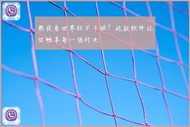 熬夜看世界杯不卡顿？这款软件让你畅享每一场对决