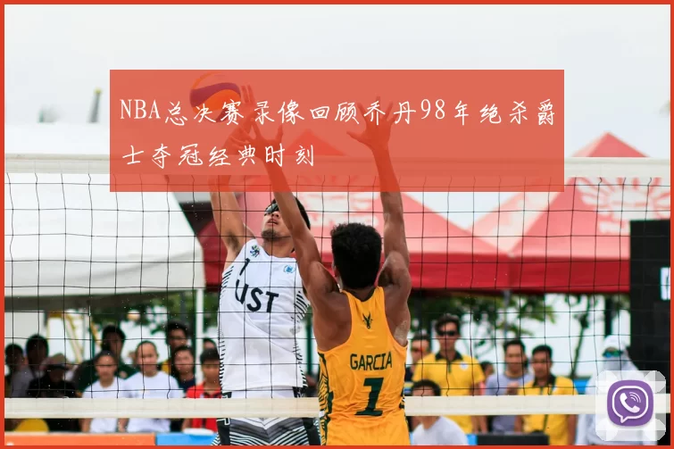 NBA总决赛录像回顾乔丹98年绝杀爵士夺冠经典时刻