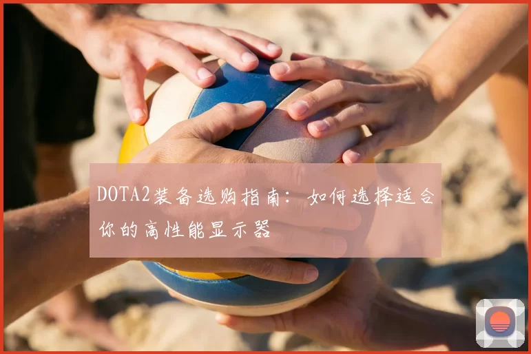 DOTA2装备选购指南：如何选择适合你的高性能显示器
