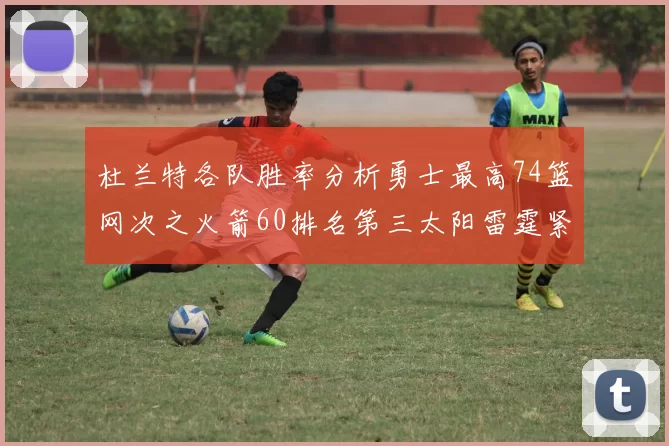 杜兰特各队胜率分析勇士最高74篮网次之火箭60排名第三太阳雷霆紧随其后