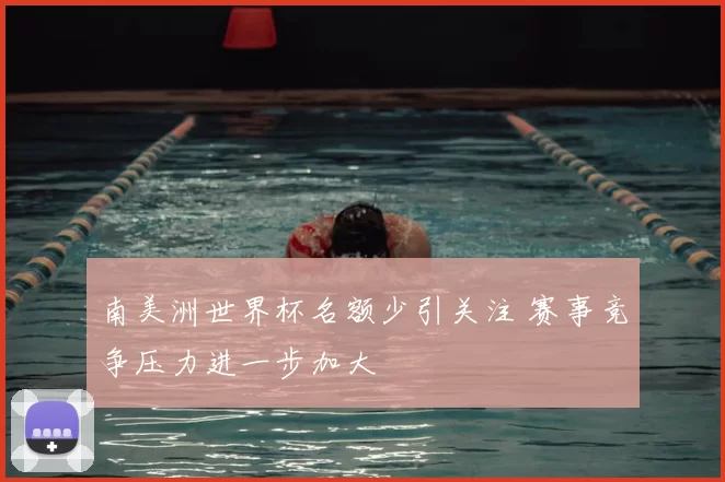 南美洲世界杯名额少引关注 赛事竞争压力进一步加大