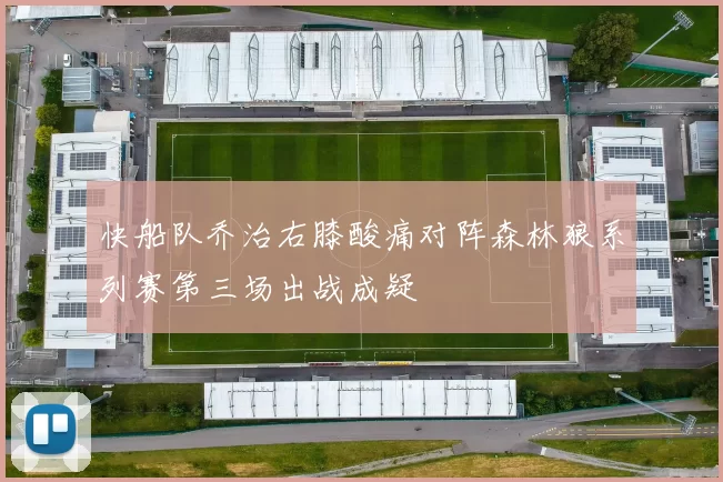 快船队乔治右膝酸痛对阵森林狼系列赛第三场出战成疑
