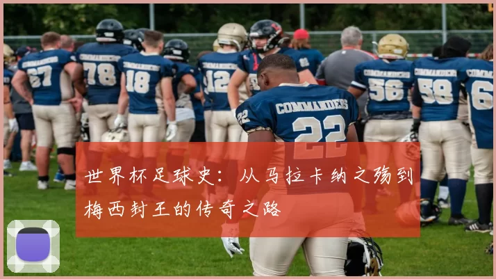 世界杯足球史:从马拉卡纳之殇到梅西封王的传奇之路