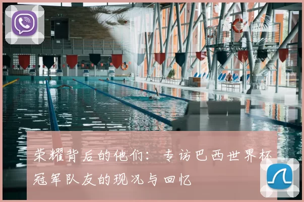 荣耀背后的他们：专访巴西世界杯冠军队友的现况与回忆