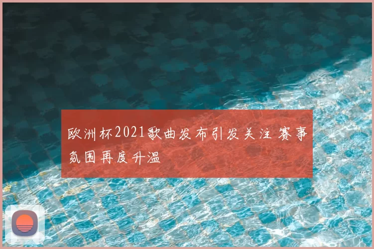 欧洲杯2021歌曲发布引发关注 赛事氛围再度升温