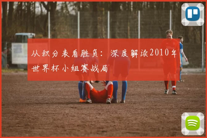 从积分表看胜负：深度解读2010年世界杯小组赛战局