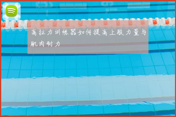 高拉力训练器如何提高上肢力量与肌肉耐力