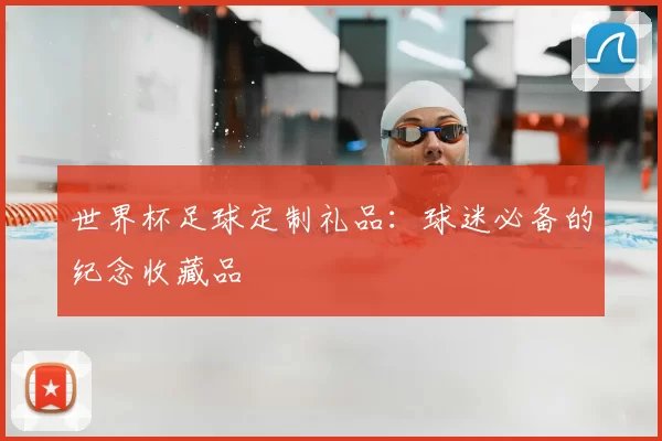 世界杯足球定制礼品:球迷必备的纪念收藏品