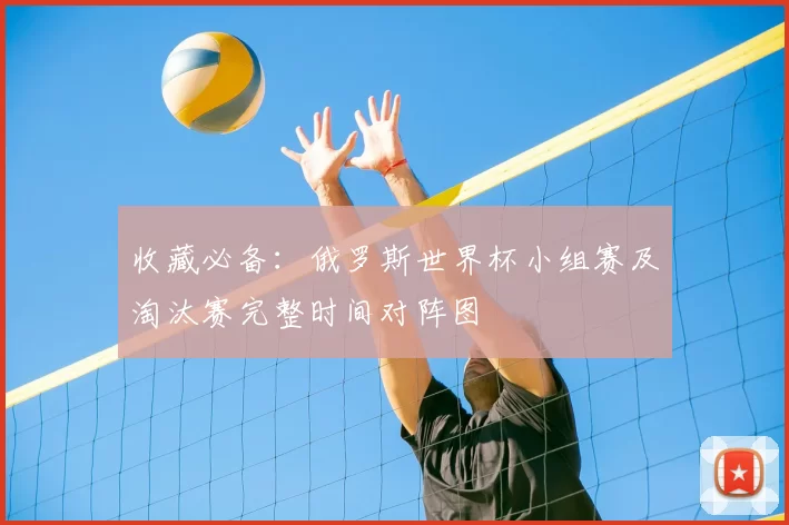 收藏必备：俄罗斯世界杯小组赛及淘汰赛完整时间对阵图
