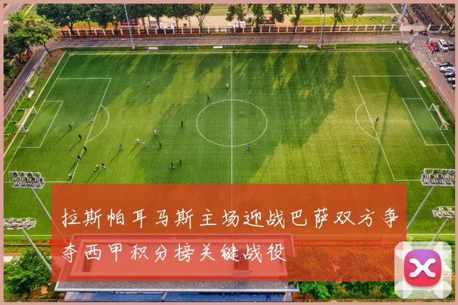 拉斯帕耳马斯主场迎战巴萨双方争夺西甲积分榜关键战役
