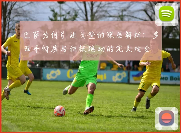 巴萨为何引进戈登的深层解析：多面手特质与积极跑动的完美结合