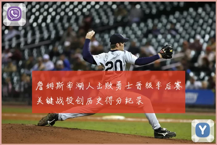 詹姆斯率湖人击败勇士晋级季后赛关键战役创历史得分纪录