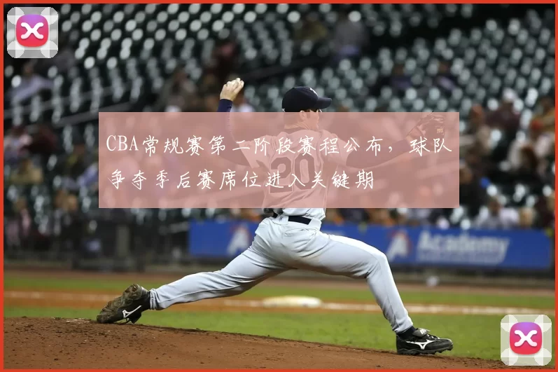 CBA常规赛第二阶段赛程公布，球队争夺季后赛席位进入关键期