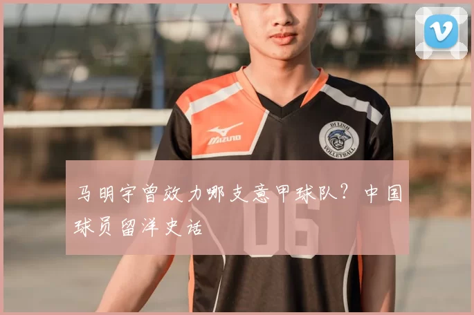 马明宇曾效力哪支意甲球队?中国球员留洋史话