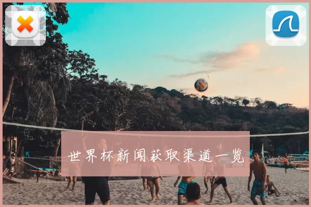 世界杯新闻获取渠道一览