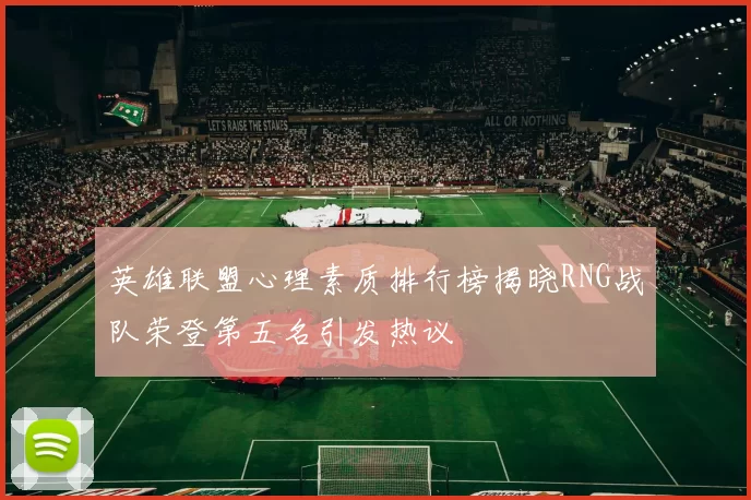 英雄联盟心理素质排行榜揭晓RNG战队荣登第五名引发热议