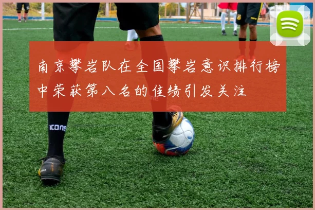 南京攀岩队在全国攀岩意识排行榜中荣获第八名的佳绩引发关注