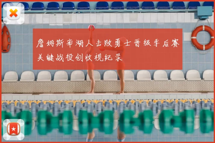 詹姆斯率湖人击败勇士晋级季后赛关键战役创收视纪录