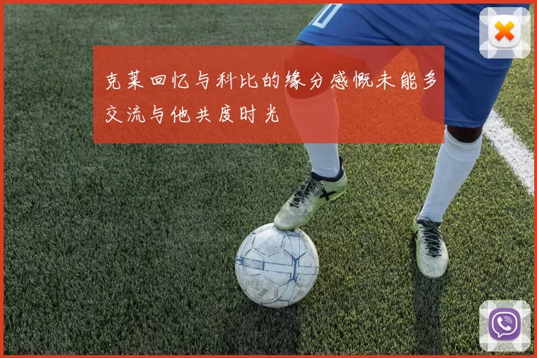 克莱回忆与科比的缘分感慨未能多交流与他共度时光