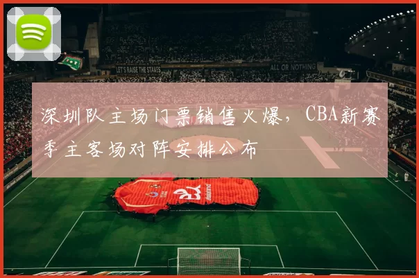深圳队主场门票销售火爆，CBA新赛季主客场对阵安排公布