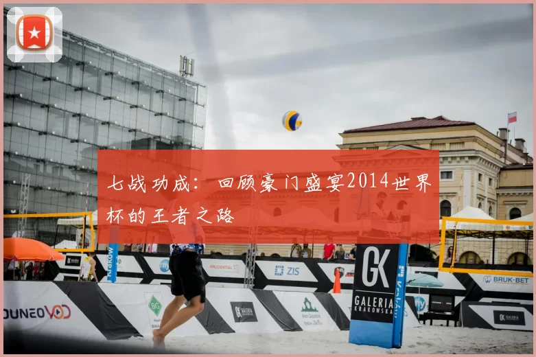 七战功成：回顾豪门盛宴2014世界杯的王者之路