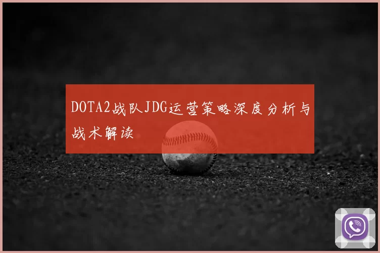 DOTA2战队JDG运营策略深度分析与战术解读
