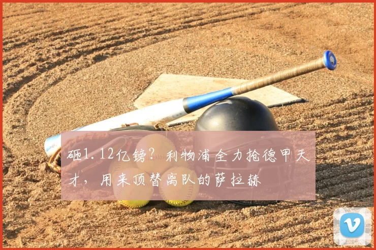 砸1.12亿镑？利物浦全力抢德甲天才，用来顶替离队的萨拉赫