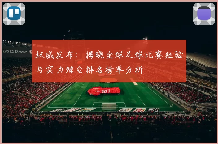 权威发布：揭晓全球足球比赛经验与实力综合排名榜单分析