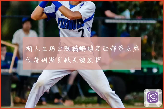 湖人主场击败鹈鹕锁定西部第七席位詹姆斯贡献关键发挥