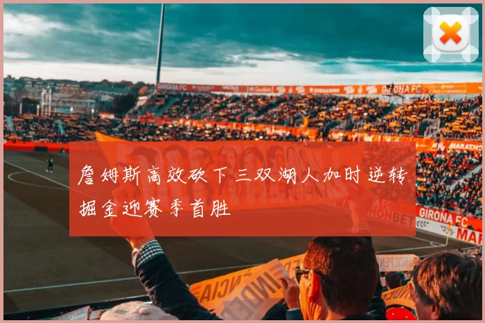 詹姆斯高效砍下三双湖人加时逆转掘金迎赛季首胜