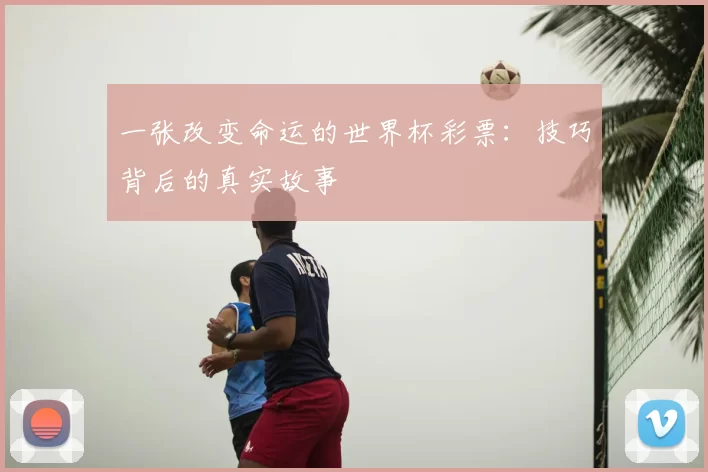 一张改变命运的世界杯彩票:技巧背后的真实故事