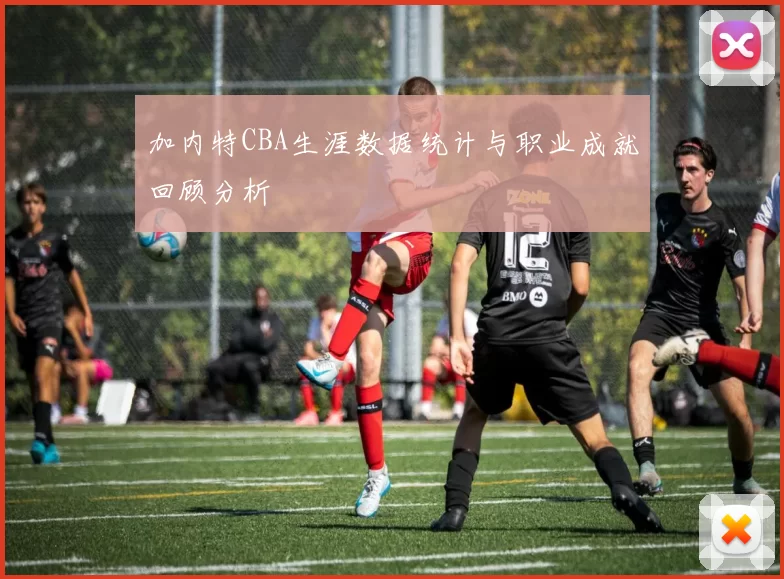 加内特CBA生涯数据统计与职业成就回顾分析
