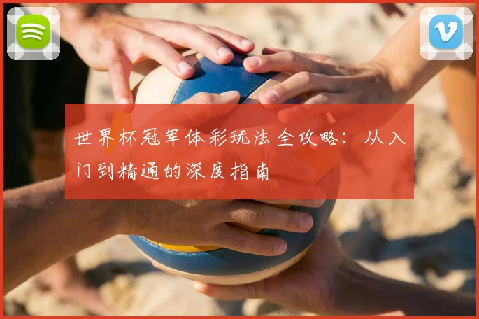 世界杯冠军体彩玩法全攻略:从入门到精通的深度指南