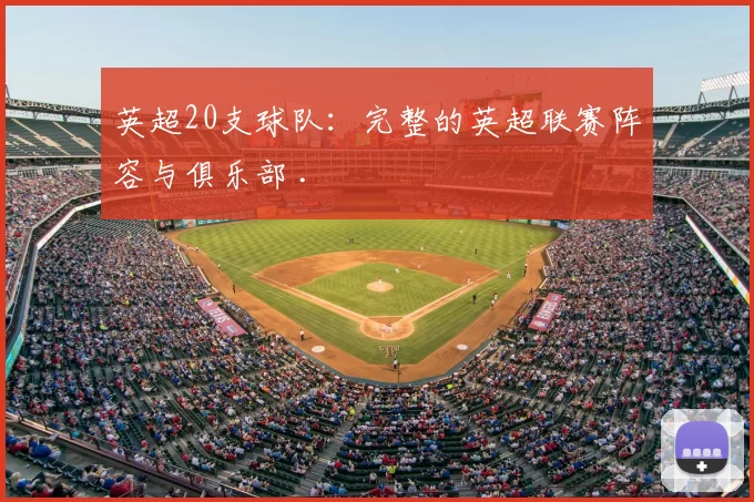 英超20支球队:完整的英超联赛阵容与俱乐部 .