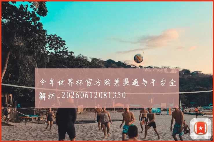 今年世界杯官方购票渠道与平台全解析_20260612081350
