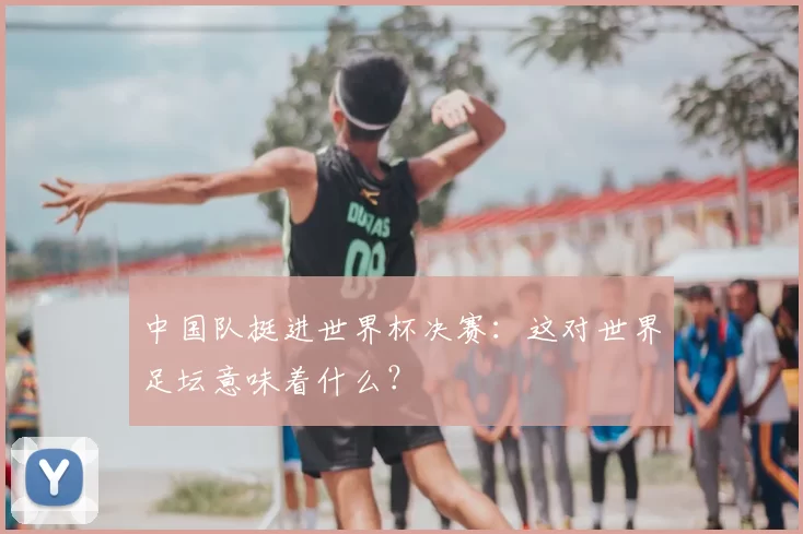中国队挺进世界杯决赛：这对世界足坛意味着什么？