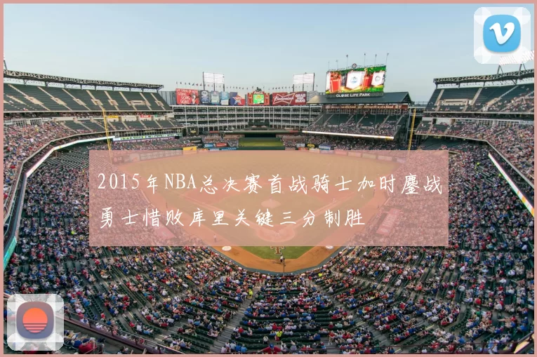 2015年NBA总决赛首战骑士加时鏖战勇士惜败库里关键三分制胜