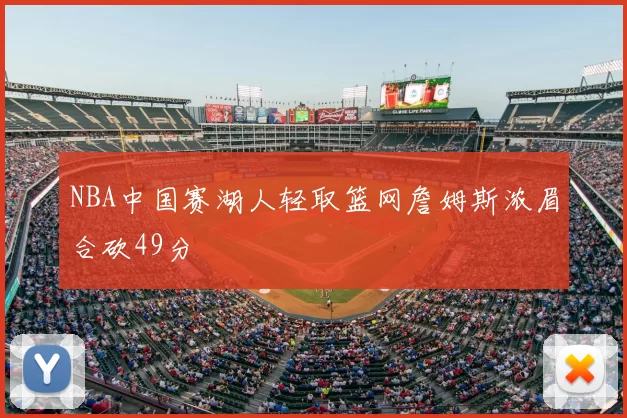 NBA中国赛湖人轻取篮网詹姆斯浓眉合砍49分