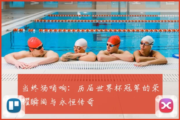 当终场哨响:历届世界杯冠军的荣耀瞬间与永恒传奇