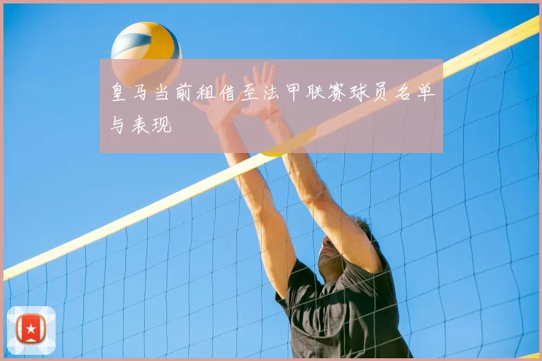 皇马当前租借至法甲联赛球员名单与表现