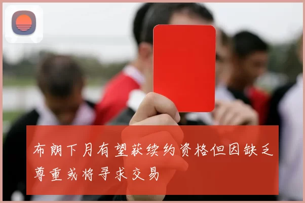 布朗下月有望获续约资格但因缺乏尊重或将寻求交易