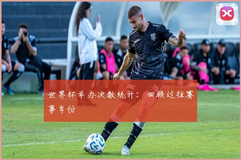 世界杯举办次数统计:回顾过往赛事年份
