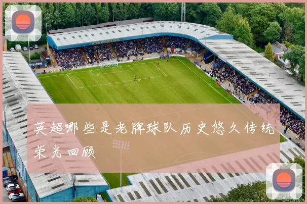 英超哪些是老牌球队历史悠久传统荣光回顾