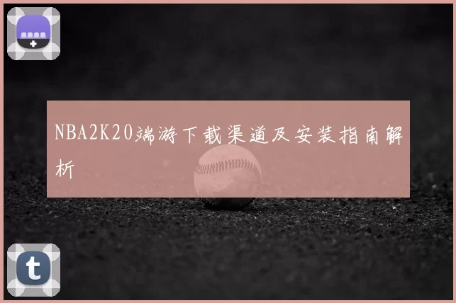 NBA2K20端游下载渠道及安装指南解析