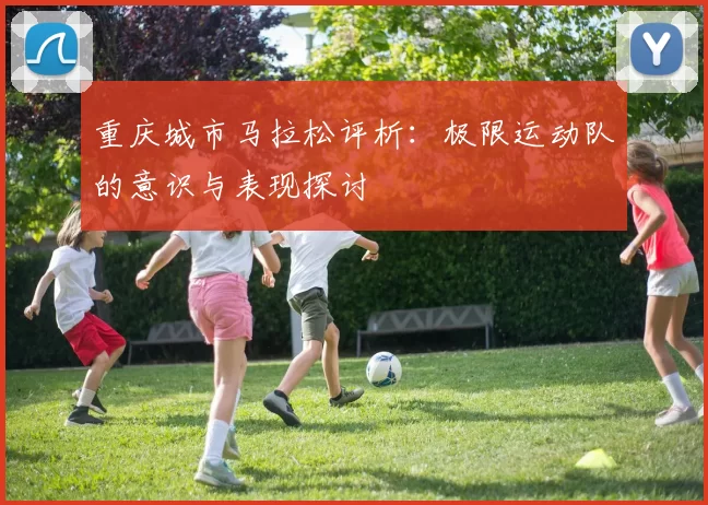 重庆城市马拉松评析:极限运动队的意识与表现探讨