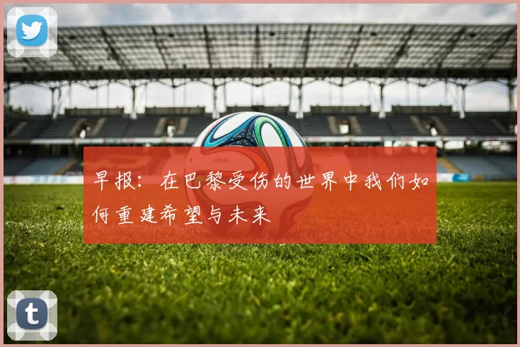早报：在巴黎受伤的世界中我们如何重建希望与未来