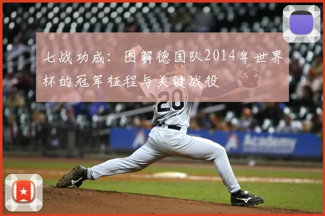七战功成:图解德国队2014年世界杯的冠军征程与关键战役