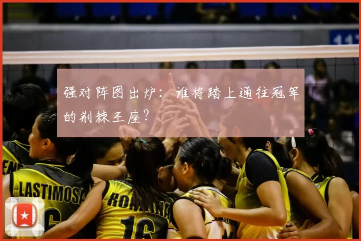 强对阵图出炉：谁将踏上通往冠军的荆棘王座？
