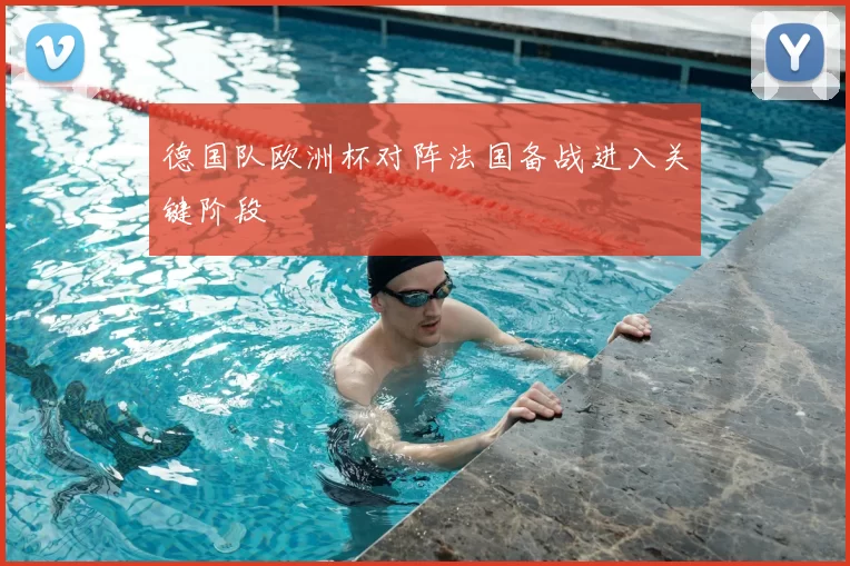 德国队欧洲杯对阵法国备战进入关键阶段