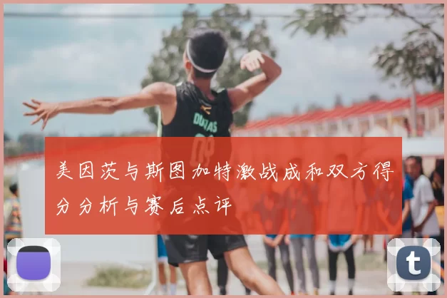 美因茨与斯图加特激战成和双方得分分析与赛后点评